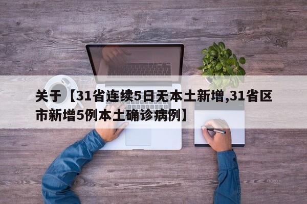 关于【31省连续5日无本土新增,31省区市新增5例本土确诊病例】
