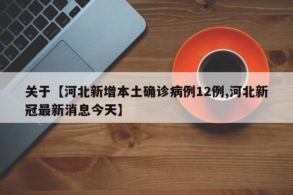 关于【河北新增本土确诊病例12例,河北新冠最新消息今天】