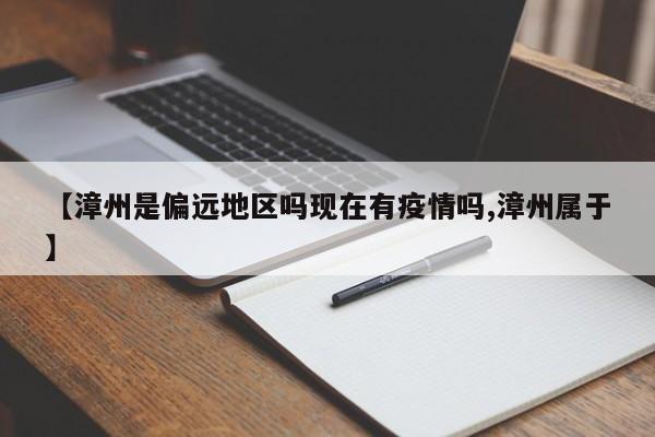 【漳州是偏远地区吗现在有疫情吗,漳州属于】