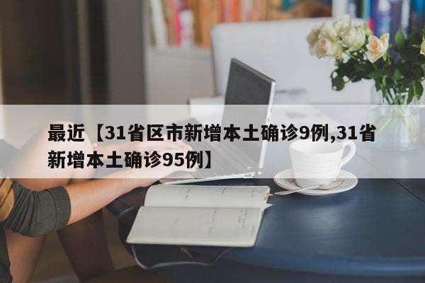 最近【31省区市新增本土确诊9例,31省新增本土确诊95例】