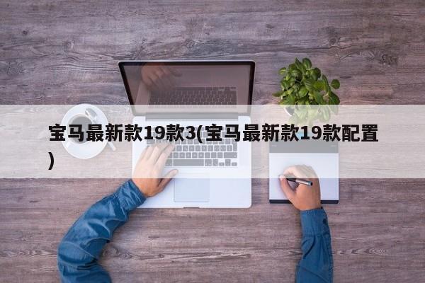 宝马最新款19款3(宝马最新款19款配置)