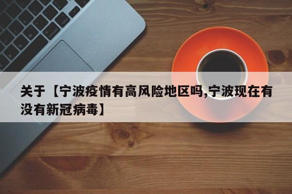 关于【宁波疫情有高风险地区吗,宁波现在有没有新冠病毒】