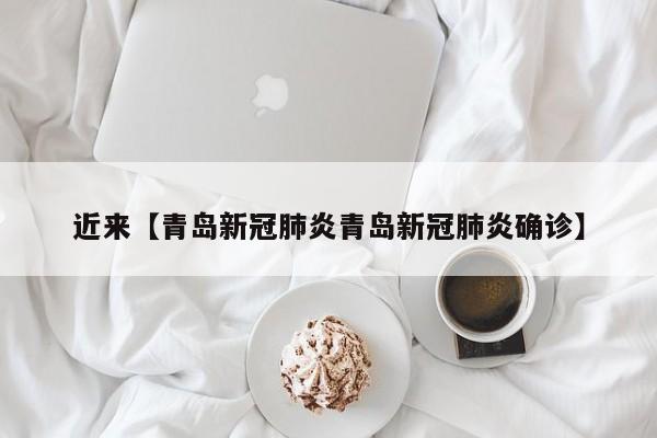 近来【青岛新冠肺炎青岛新冠肺炎确诊】