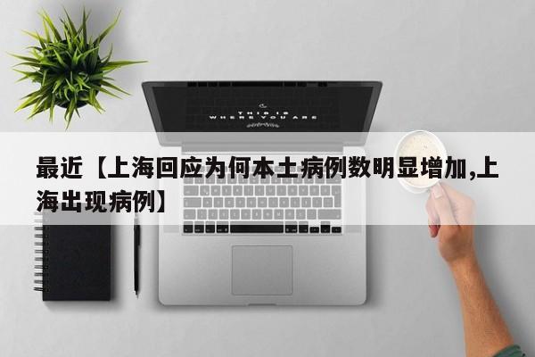 最近【上海回应为何本土病例数明显增加,上海出现病例】