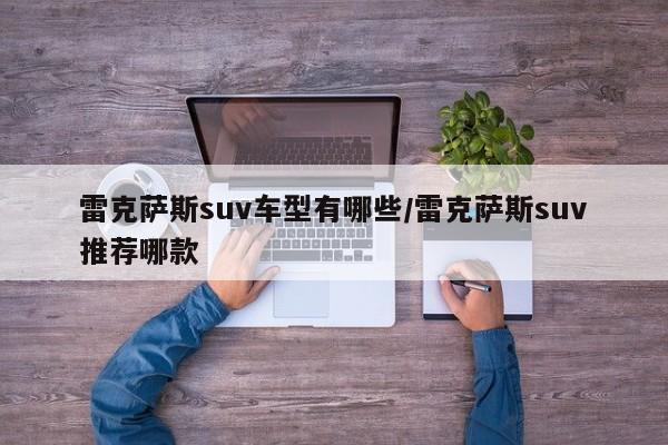 雷克萨斯suv车型有哪些/雷克萨斯suv推荐哪款