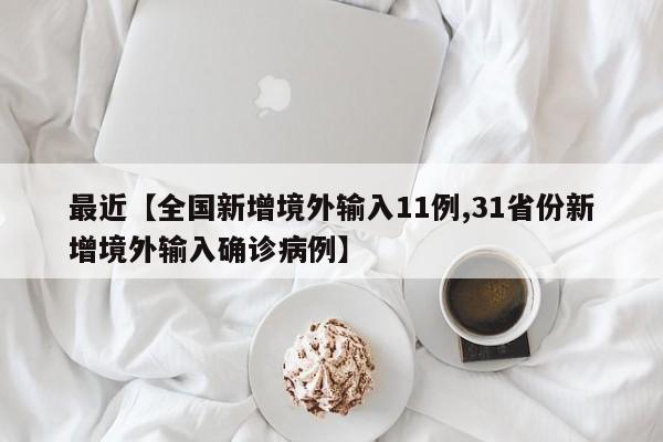 最近【全国新增境外输入11例,31省份新增境外输入确诊病例】