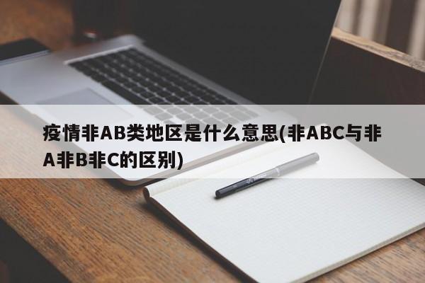 疫情非AB类地区是什么意思(非ABC与非A非B非C的区别)