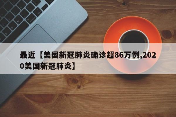 最近【美国新冠肺炎确诊超86万例,2020美国新冠肺炎】