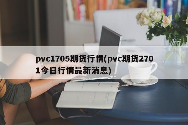 pvc1705期货行情(pvc期货2701今日行情最新消息)