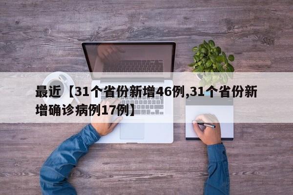 最近【31个省份新增46例,31个省份新增确诊病例17例】