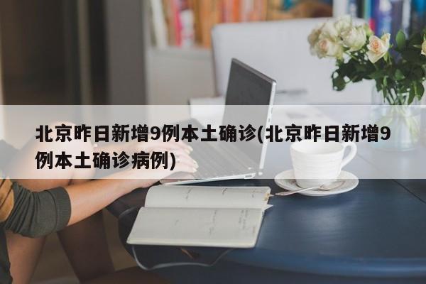 北京昨日新增9例本土确诊(北京昨日新增9例本土确诊病例)