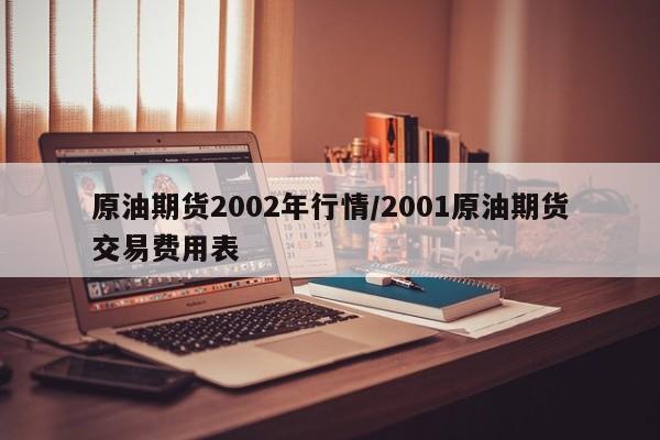 原油期货2002年行情/2001原油期货交易费用表