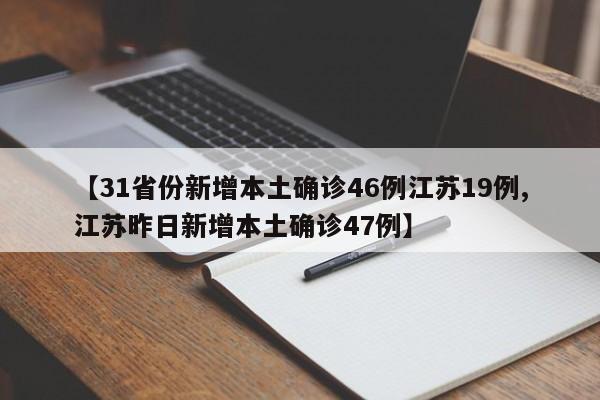 【31省份新增本土确诊46例江苏19例,江苏昨日新增本土确诊47例】