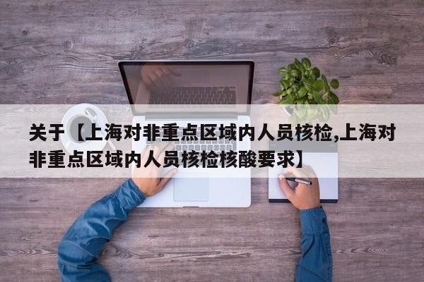 关于【上海对非重点区域内人员核检,上海对非重点区域内人员核检核酸要求】