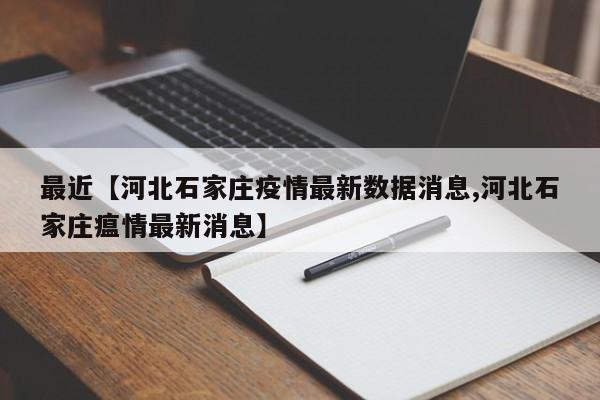 最近【河北石家庄疫情最新数据消息,河北石家庄瘟情最新消息】