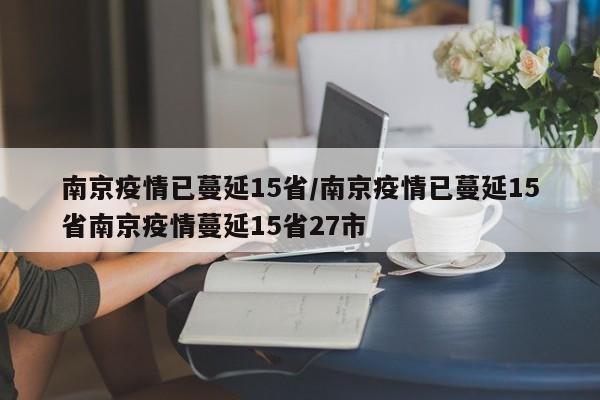 南京疫情已蔓延15省/南京疫情已蔓延15省南京疫情蔓延15省27市