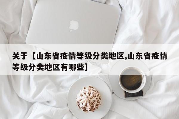 关于【山东省疫情等级分类地区,山东省疫情等级分类地区有哪些】