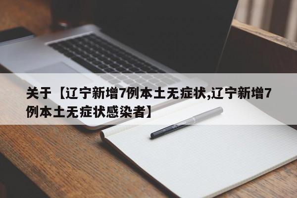 关于【辽宁新增7例本土无症状,辽宁新增7例本土无症状感染者】