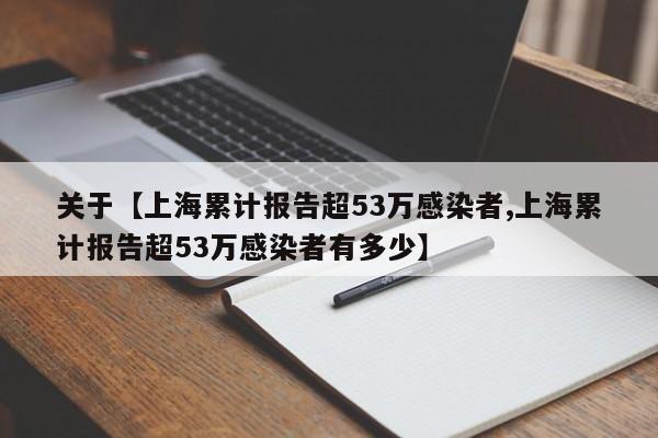 关于【上海累计报告超53万感染者,上海累计报告超53万感染者有多少】