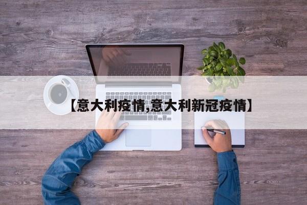 【意大利疫情,意大利新冠疫情】