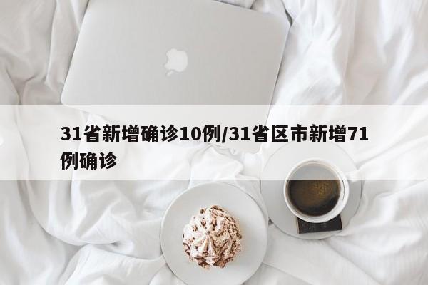 31省新增确诊10例/31省区市新增71例确诊