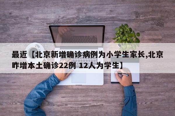 最近【北京新增确诊病例为小学生家长,北京昨增本土确诊22例 12人为学生】