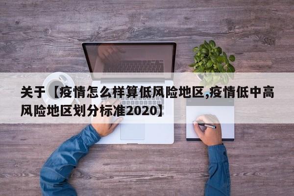 关于【疫情怎么样算低风险地区,疫情低中高风险地区划分标准2020】