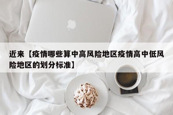 近来【疫情哪些算中高风险地区疫情高中低风险地区的划分标准】