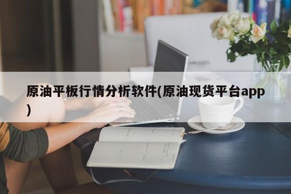 原油平板行情分析软件(原油现货平台app)