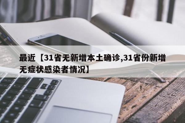 最近【31省无新增本土确诊,31省份新增无症状感染者情况】