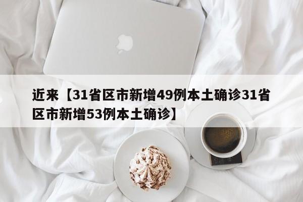 近来【31省区市新增49例本土确诊31省区市新增53例本土确诊】