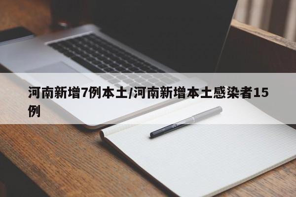 河南新增7例本土/河南新增本土感染者15例