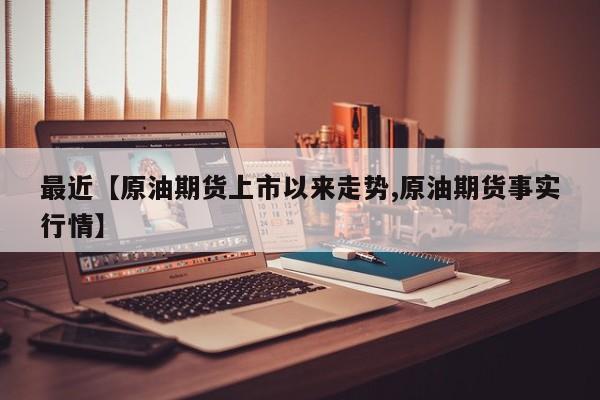 最近【原油期货上市以来走势,原油期货事实行情】