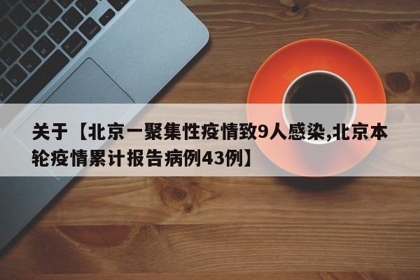 关于【北京一聚集性疫情致9人感染,北京本轮疫情累计报告病例43例】