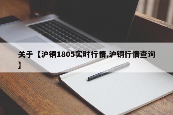 关于【沪铜1805实时行情,沪铜行情查询】