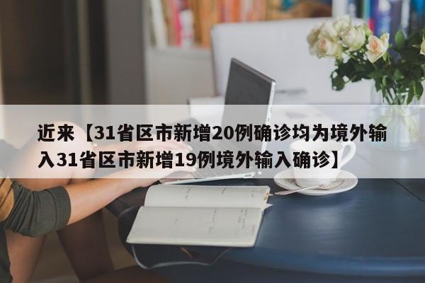近来【31省区市新增20例确诊均为境外输入31省区市新增19例境外输入确诊】