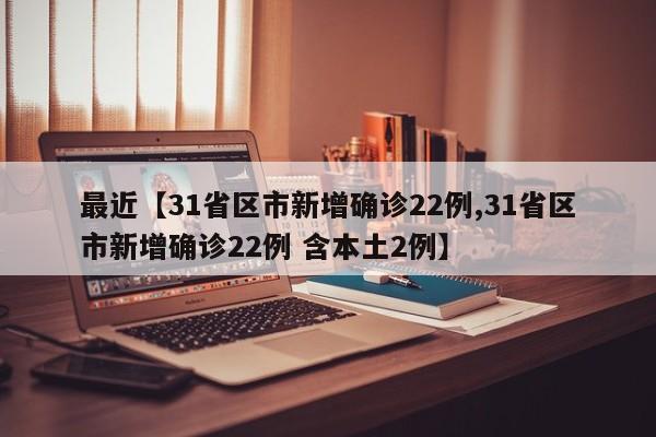 最近【31省区市新增确诊22例,31省区市新增确诊22例 含本土2例】