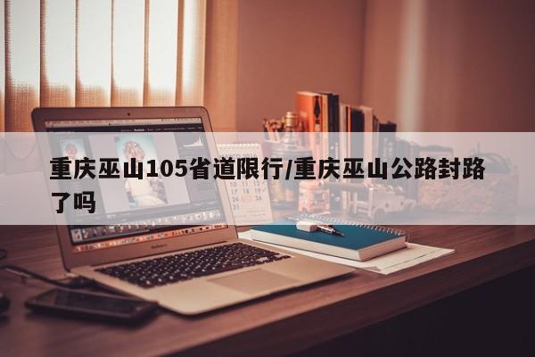 重庆巫山105省道限行/重庆巫山公路封路了吗