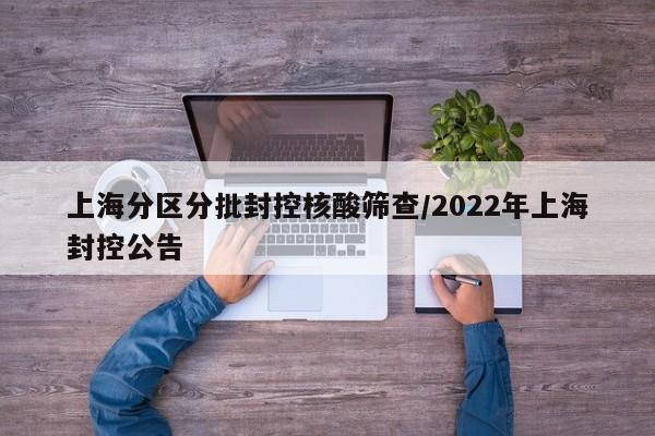 上海分区分批封控核酸筛查/2022年上海封控公告