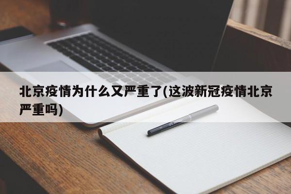 北京疫情为什么又严重了(这波新冠疫情北京严重吗)